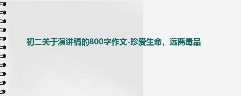 初二关于演讲稿的800字作文-珍爱生命,远离毒品