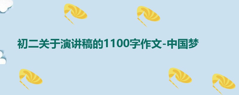 初二关于演讲稿的1100字作文-中国梦