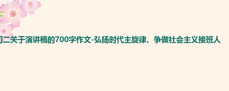 初二关于演讲稿的700字作文-弘扬时代主旋律、争做社会主义接班人