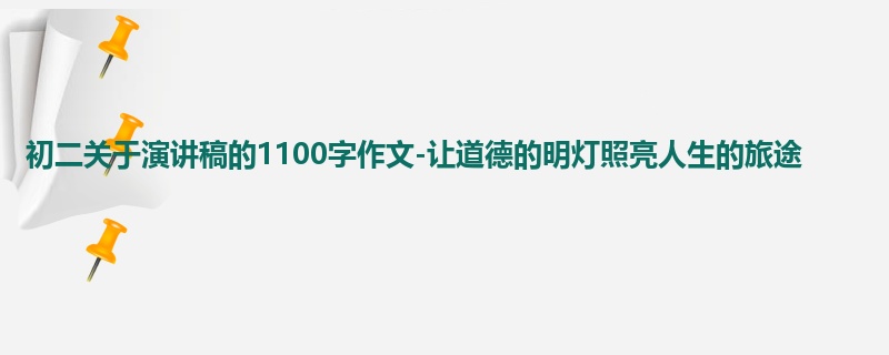 初二关于演讲稿的1100字作文-让道德的明灯照亮人生的旅途