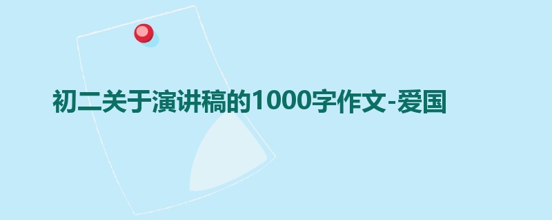 初二关于演讲稿的1000字作文-爱国