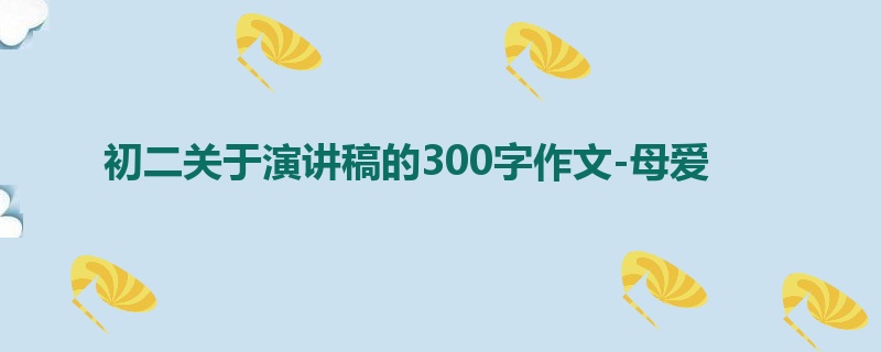 初二关于演讲稿的300字作文-母爱