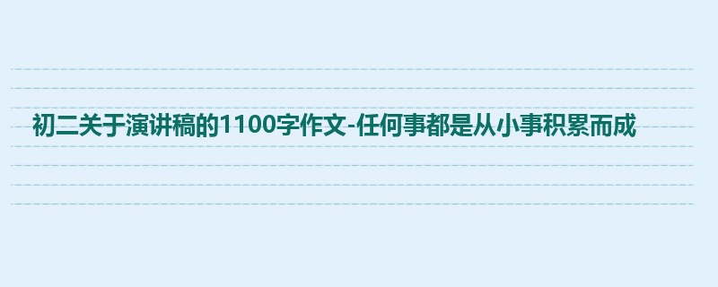 初二关于演讲稿的1100字作文-任何事都是从小事积累而成