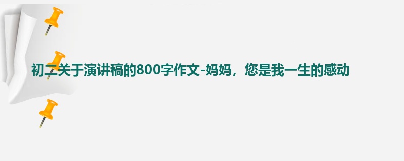 初二关于演讲稿的800字作文-妈妈,您是我一生的感动
