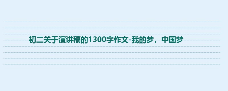 初二关于演讲稿的1300字作文-我的梦,中国梦