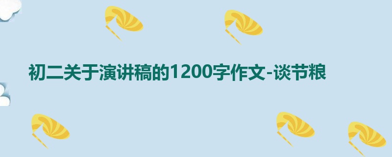 初二关于演讲稿的1200字作文-谈节粮