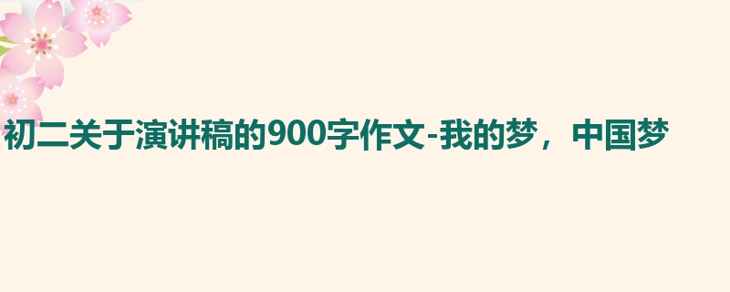 初二关于演讲稿的900字作文-我的梦,中国梦