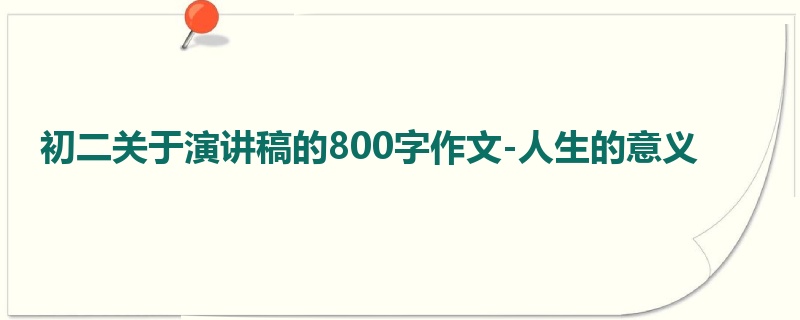 初二关于演讲稿的800字作文-人生的意义