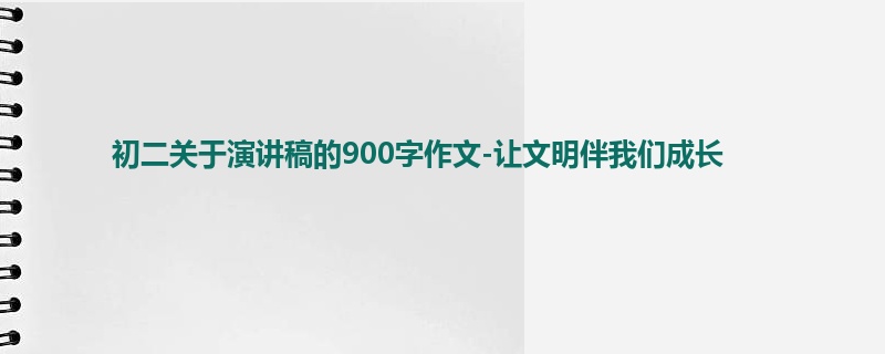初二关于演讲稿的900字作文-让文明伴我们成长