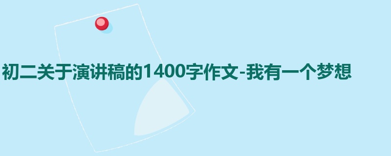 初二关于演讲稿的1400字作文-我有一个梦想
