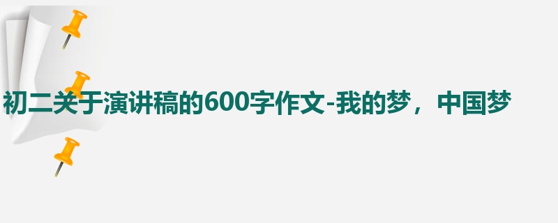 初二关于演讲稿的600字作文-我的梦,中国梦
