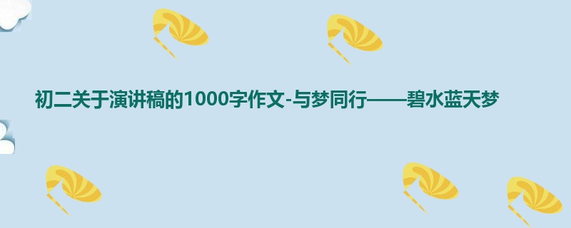 初二关于演讲稿的1000字作文-与梦同行——碧水蓝天梦