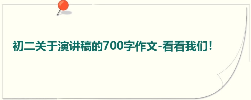 初二关于演讲稿的700字作文-看看我们!