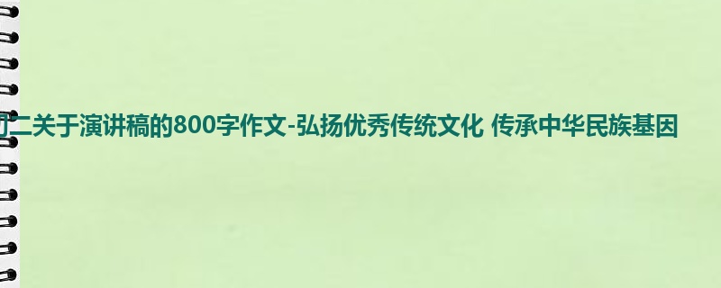 初二关于演讲稿的800字作文-弘扬优秀传统文化 传承中华民族基因