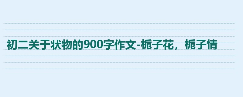 初二关于状物的900字作文-栀子花,栀子情