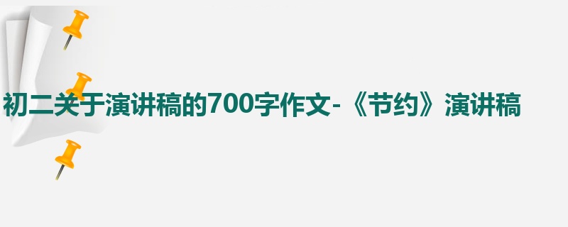 初二关于演讲稿的700字作文-《节约》演讲稿