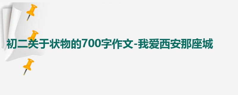 初二关于状物的700字作文-我爱西安那座城