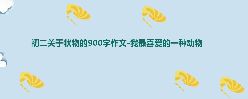 初二关于状物的900字作文-我最喜爱的一种动物