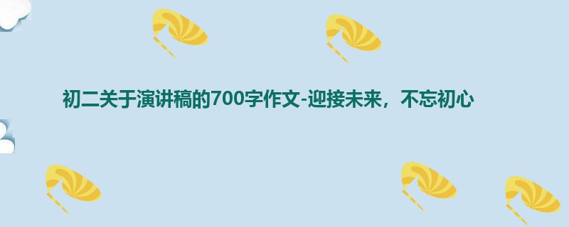初二关于演讲稿的700字作文-迎接未来,不忘初心