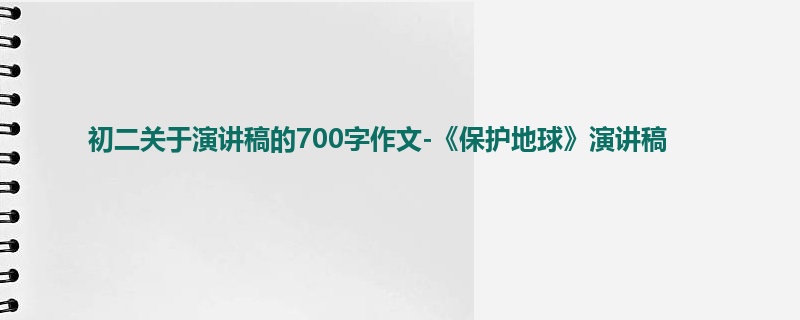 初二关于演讲稿的700字作文-《保护地球》演讲稿