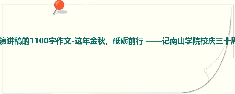 初二关于演讲稿的1100字作文-这年金秋,砥砺前行 ——记南山学院校庆三十周年