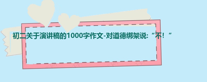 初二关于演讲稿的1000字作文-对道德绑架说:“不!”