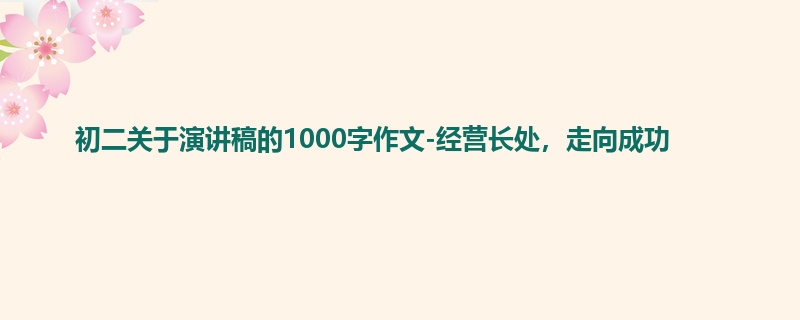 初二关于演讲稿的1000字作文-经营长处，走向成功
