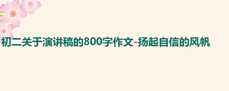 初二关于演讲稿的800字作文-扬起自信的风帆