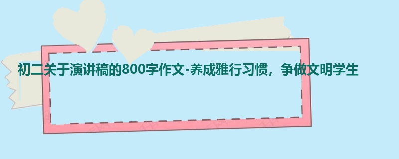 初二关于演讲稿的800字作文-养成雅行习惯,争做文明学生