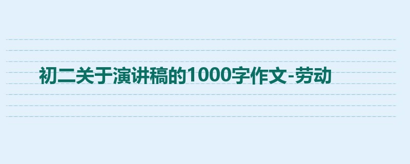 初二关于演讲稿的1000字作文-劳动