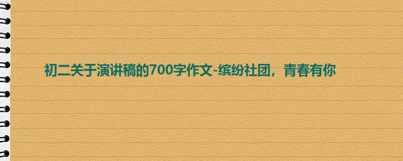 初二关于演讲稿的700字作文-缤纷社团,青春有你