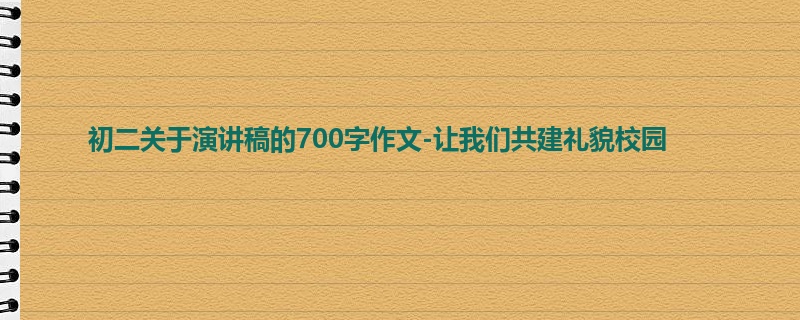 初二关于演讲稿的700字作文-让我们共建礼貌校园