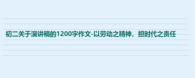 初二关于演讲稿的1200字作文-以劳动之精神,担时代之责任