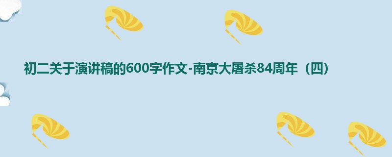 初二关于演讲稿的600字作文-南京大屠杀84周年(四)