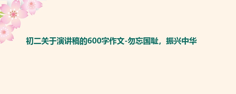 初二关于演讲稿的600字作文-勿忘国耻,振兴中华