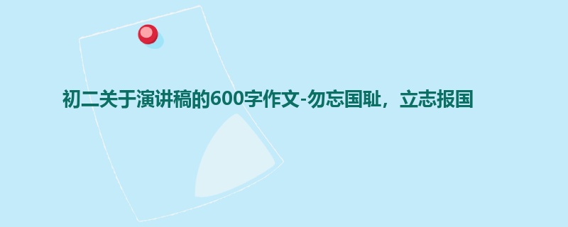 初二关于演讲稿的600字作文-勿忘国耻,立志报国