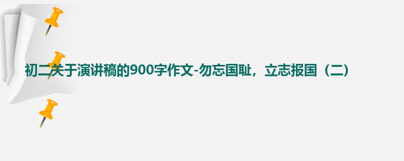 初二关于演讲稿的900字作文-勿忘国耻,立志报国(二)