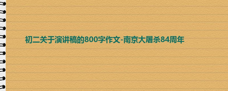 初二关于演讲稿的800字作文-南京大屠杀84周年