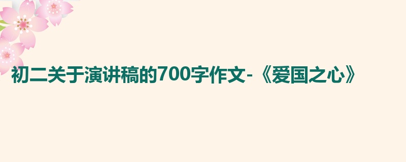 初二关于演讲稿的700字作文-《爱国之心》