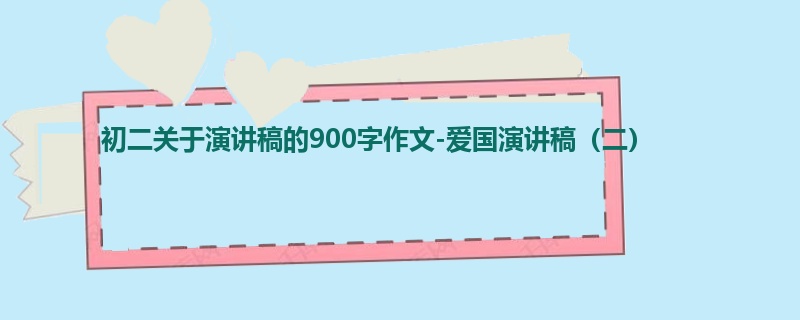 初二关于演讲稿的900字作文-爱国演讲稿(二)