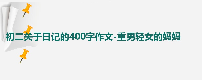 初二关于日记的400字作文-重男轻女的妈妈