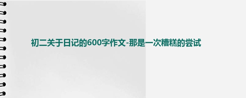 初二关于日记的600字作文-那是一次糟糕的尝试