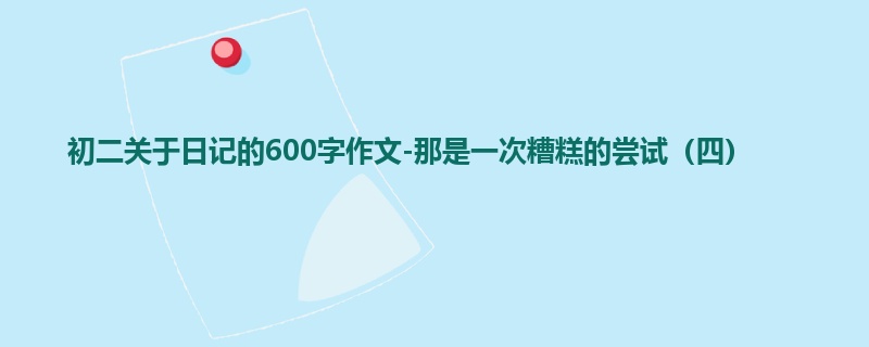 初二关于日记的600字作文-那是一次糟糕的尝试(四)