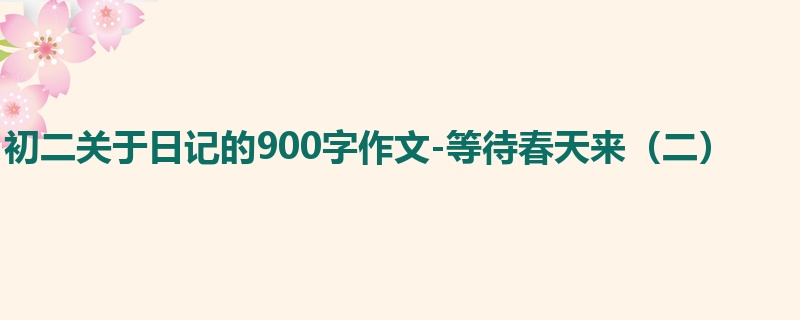 初二关于日记的900字作文-等待春天来(二)