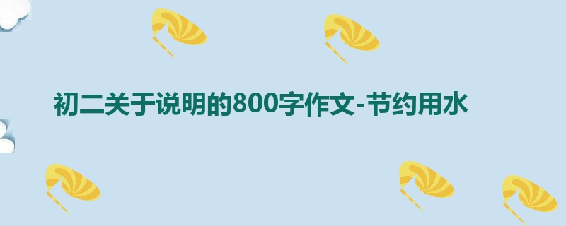 初二关于说明的800字作文-节约用水
