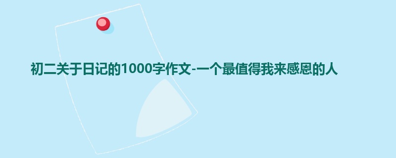 初二关于日记的1000字作文-一个最值得我来感恩的人