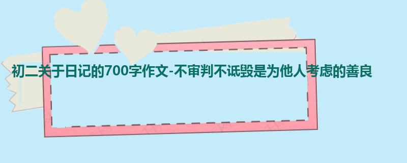 初二关于日记的700字作文-不审判不诋毁是为他人考虑的善良