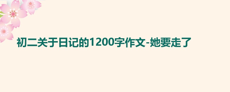 初二关于日记的1200字作文-她要走了