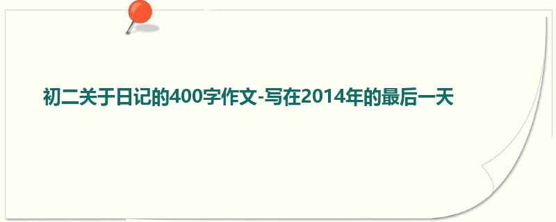 初二关于日记的400字作文-写在2014年的最后一天