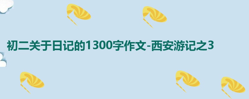 初二关于日记的1300字作文-西安游记之3